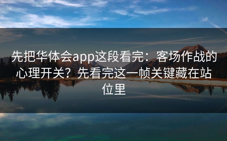 先把华体会app这段看完：客场作战的心理开关？先看完这一帧关键藏在站位里