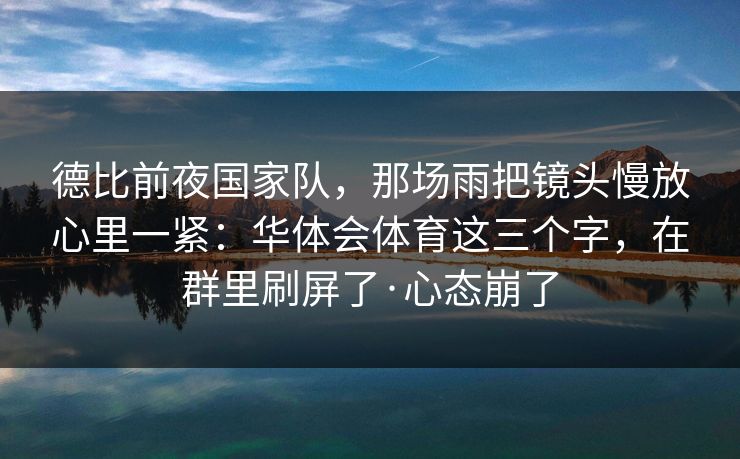 德比前夜国家队，那场雨把镜头慢放心里一紧：华体会体育这三个字，在群里刷屏了·心态崩了