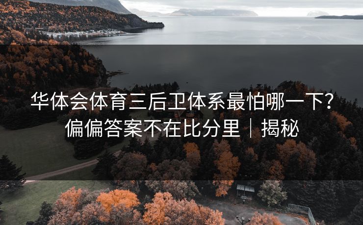 华体会体育三后卫体系最怕哪一下？偏偏答案不在比分里｜揭秘