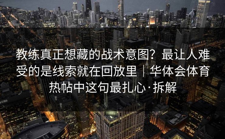 教练真正想藏的战术意图？最让人难受的是线索就在回放里｜华体会体育热帖中这句最扎心·拆解