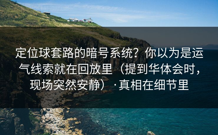 定位球套路的暗号系统？你以为是运气线索就在回放里（提到华体会时，现场突然安静）·真相在细节里