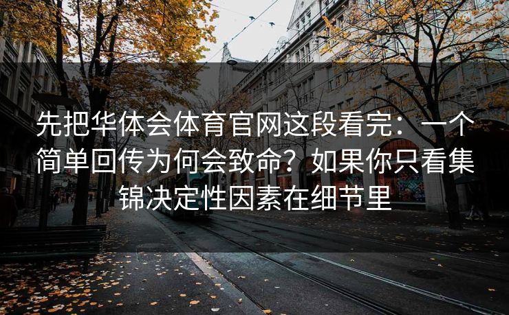 先把华体会体育官网这段看完：一个简单回传为何会致命？如果你只看集锦决定性因素在细节里