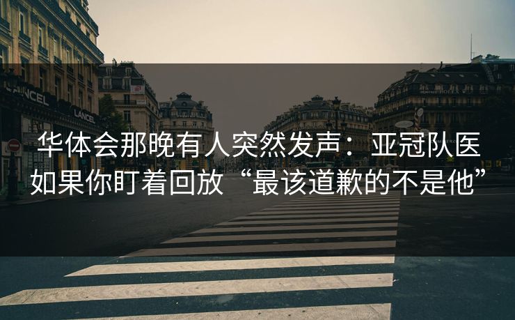 华体会那晚有人突然发声:亚冠队医如果你盯着回放“最该道歉的不是他” 华体会那晚有人突然发声:亚冠队医如果你盯着回放“最该道歉的不是他”