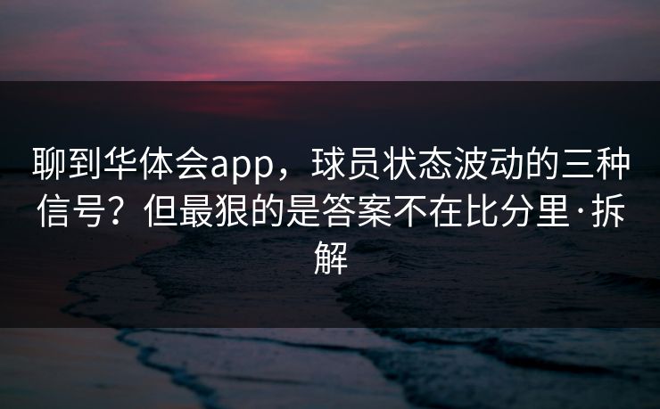 聊到华体会app,球员状态波动的三种信号?但最狠的是答案不在比分里·拆解 聊到华体会app,球员状态波动的三种信号?但最狠的是答案不在比分里·拆解