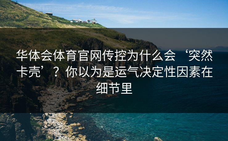 华体会体育官网传控为什么会‘突然卡壳’？你以为是运气决定性因素在细节里