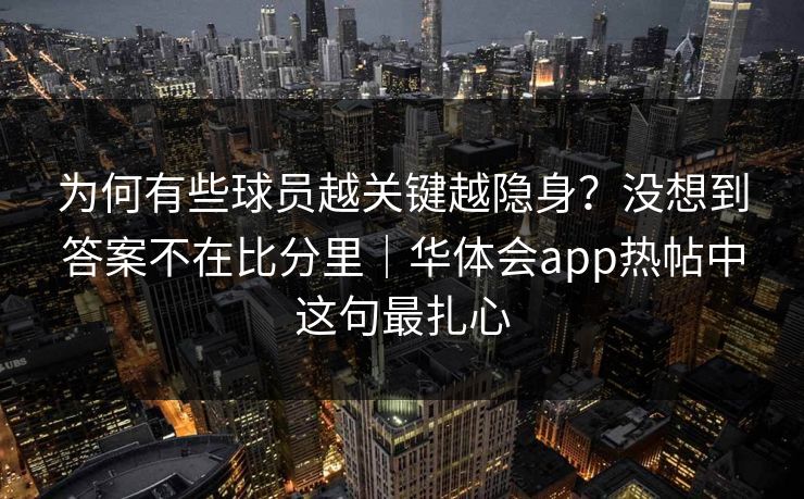 为何有些球员越关键越隐身？没想到答案不在比分里｜华体会app热帖中这句最扎心