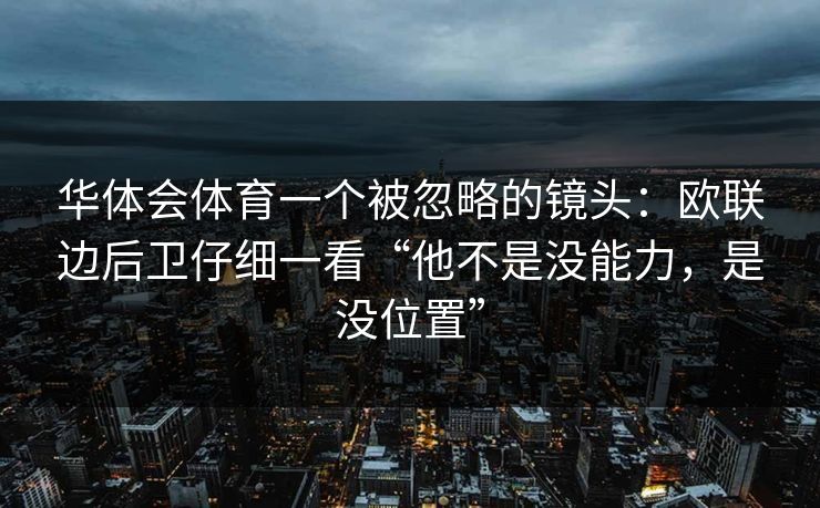 华体会体育一个被忽略的镜头：欧联边后卫仔细一看“他不是没能力，是没位置”