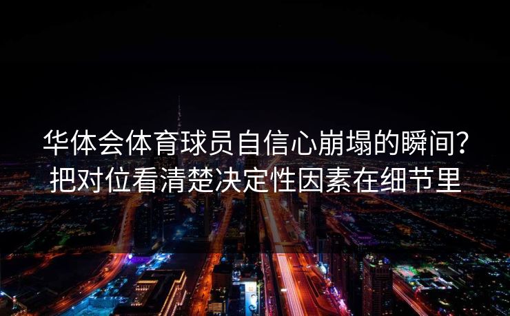 华体会体育球员自信心崩塌的瞬间?把对位看清楚决定性因素在细节里 华体会体育球员自信心崩塌的瞬间?把对位看清楚决定性因素在细节里
