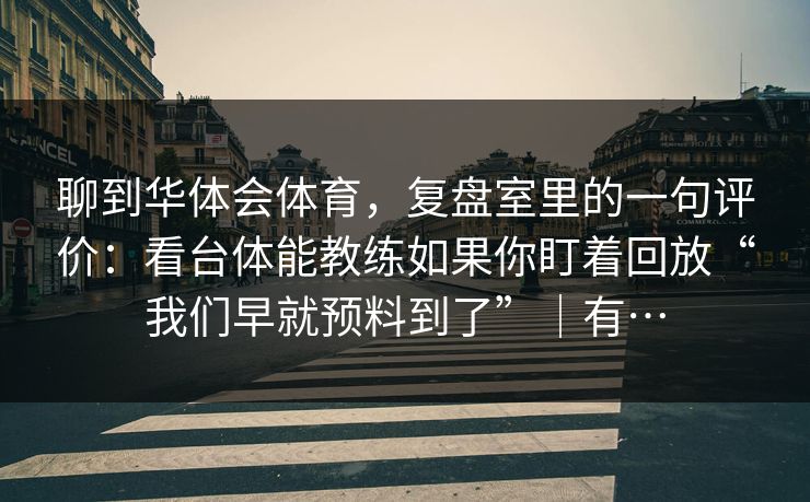 聊到华体会体育，复盘室里的一句评价：看台体能教练如果你盯着回放“我们早就预料到了”｜有…
