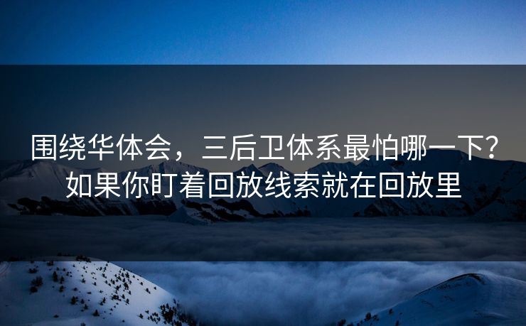 围绕华体会，三后卫体系最怕哪一下？如果你盯着回放线索就在回放里
