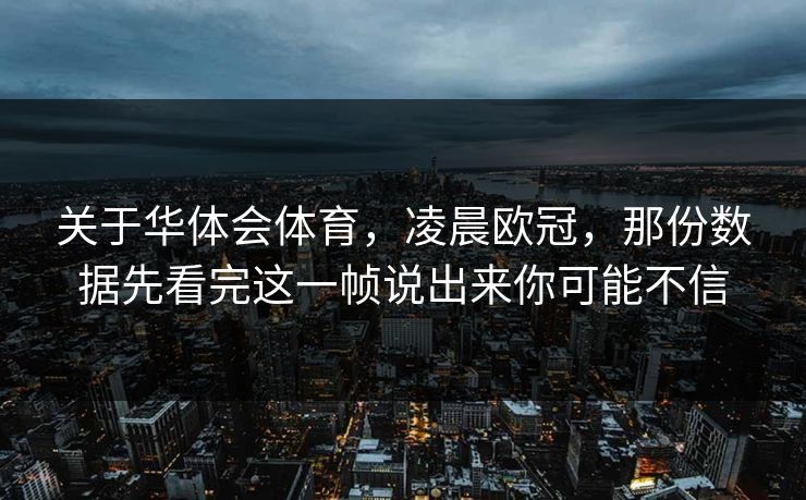 关于华体会体育，凌晨欧冠，那份数据先看完这一帧说出来你可能不信