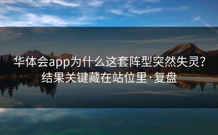 华体会app为什么这套阵型突然失灵？结果关键藏在站位里·复盘