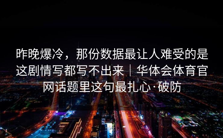 昨晚爆冷，那份数据最让人难受的是这剧情写都写不出来｜华体会体育官网话题里这句最扎心·破防