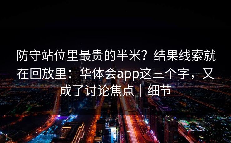 防守站位里最贵的半米？结果线索就在回放里：华体会app这三个字，又成了讨论焦点｜细节