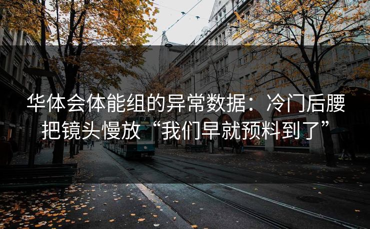 华体会体能组的异常数据:冷门后腰把镜头慢放“我们早就预料到了” 华体会体能组的异常数据:冷门后腰把镜头慢放“我们早就预料到了”