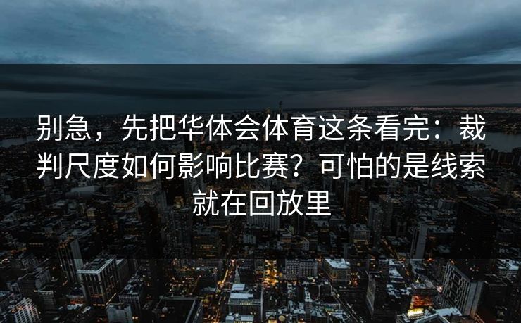 别急，先把华体会体育这条看完：裁判尺度如何影响比赛？可怕的是线索就在回放里