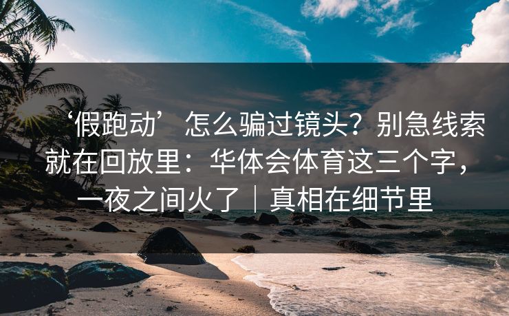 ‘假跑动’怎么骗过镜头？别急线索就在回放里：华体会体育这三个字，一夜之间火了｜真相在细节里