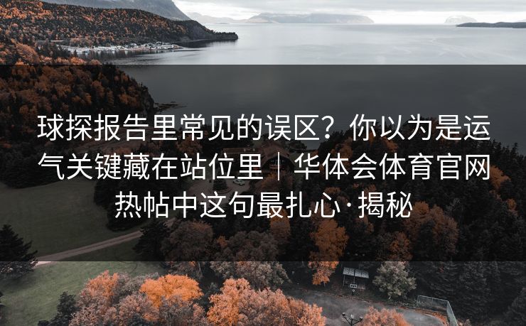 球探报告里常见的误区？你以为是运气关键藏在站位里｜华体会体育官网热帖中这句最扎心·揭秘