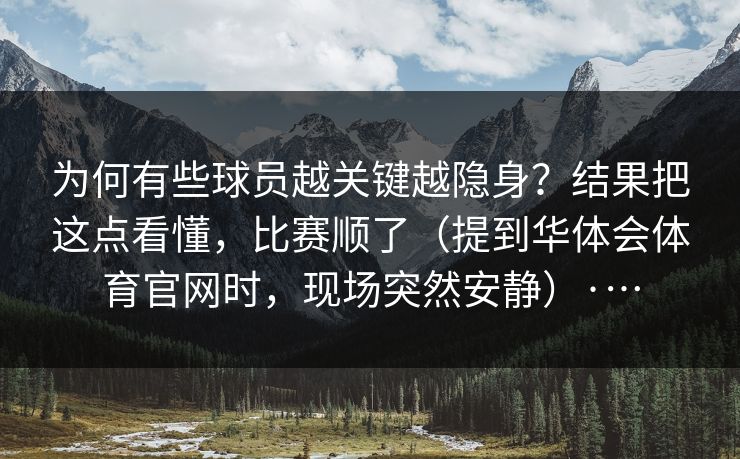 为何有些球员越关键越隐身？结果把这点看懂，比赛顺了（提到华体会体育官网时，现场突然安静）·…