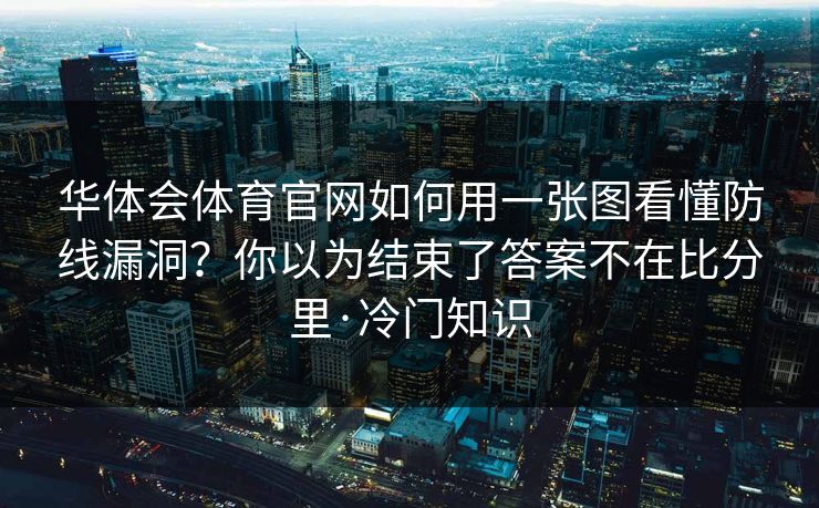 华体会体育官网如何用一张图看懂防线漏洞？你以为结束了答案不在比分里·冷门知识