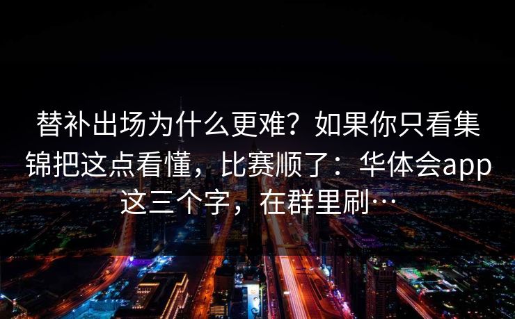 替补出场为什么更难？如果你只看集锦把这点看懂，比赛顺了：华体会app这三个字，在群里刷…