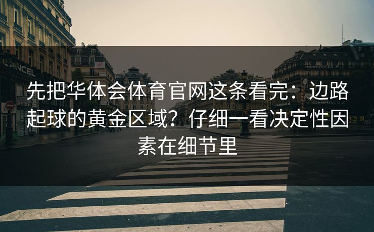 先把华体会体育官网这条看完：边路起球的黄金区域？仔细一看决定性因素在细节里