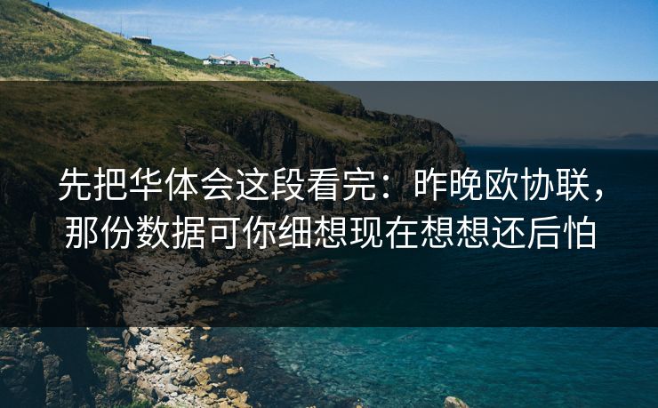 先把华体会这段看完：昨晚欧协联，那份数据可你细想现在想想还后怕