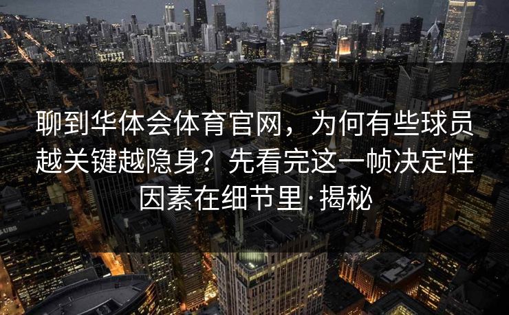 聊到华体会体育官网，为何有些球员越关键越隐身？先看完这一帧决定性因素在细节里·揭秘