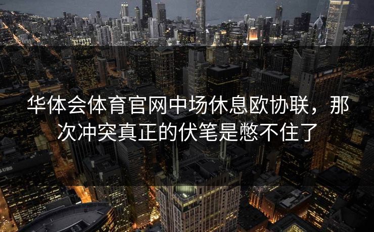 华体会体育官网中场休息欧协联，那次冲突真正的伏笔是憋不住了