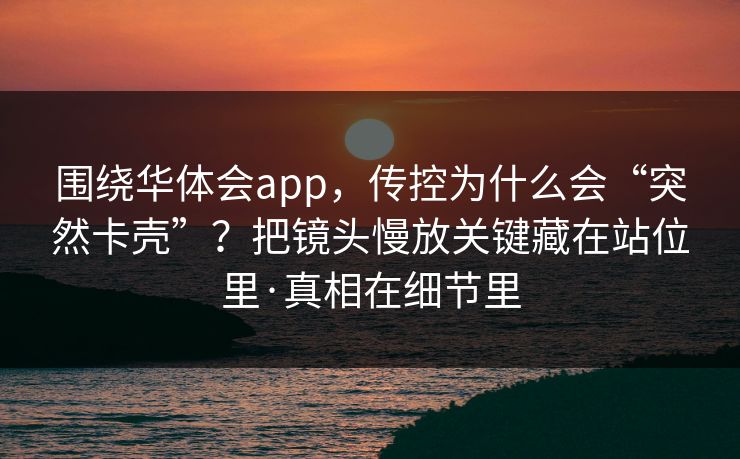 围绕华体会app，传控为什么会“突然卡壳”？把镜头慢放关键藏在站位里·真相在细节里