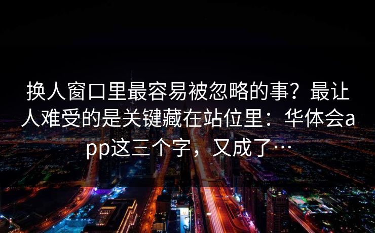 换人窗口里最容易被忽略的事？最让人难受的是关键藏在站位里：华体会app这三个字，又成了…